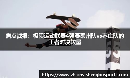 焦点战报：极限运动联赛4强赛泰州队vs枣庄队的王者对决较量